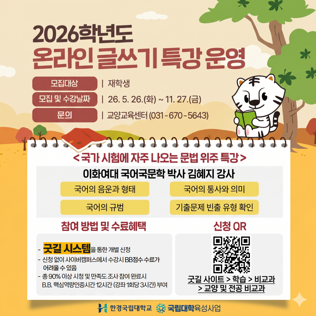 2026학년도 온라인 글쓰기 특강 운영 안내 배너입니다. 모집 대상은 재학생이며 모집 및 수강 기간은 2026년 5월 26일부터 11월 27일까지입니다. 이화여대 국어국문학 박사 김혜지 강사가 국가 시험에 자주 나오는 문법 위주(음운과 형태, 통사와 의미, 규범, 기출문제 빈출 유형)로 특강을 진행합니다. 참여는 굿길 시스템을 통해 개별 신청해야 하며, 총 90% 이상 시청 및 만족도 조사 참여 시 B.B. 핵심역량인증시간 12시간이 부여됩니다. 상세 경로 안내와 함께 신청 QR코드가 포함되어 있으며, 한경국립대학교와 국립대학육성사업에서 지원합니다. 문의는 교양교육센터 031-670-5643으로 주시기 바랍니다